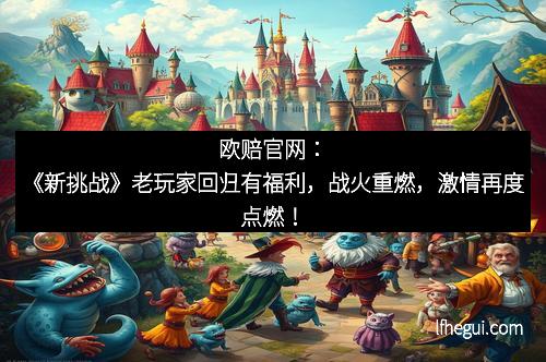 欧赔官网：《新挑战》老玩家回归有福利，战火重燃，激情再度点燃！